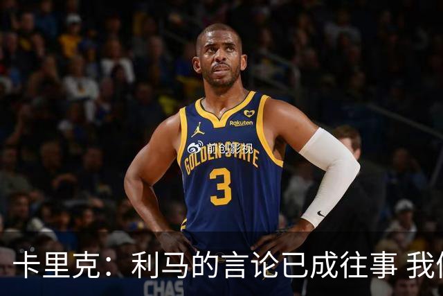 卡里克：利马的言论已成往事 我们全力以赴迎接未来