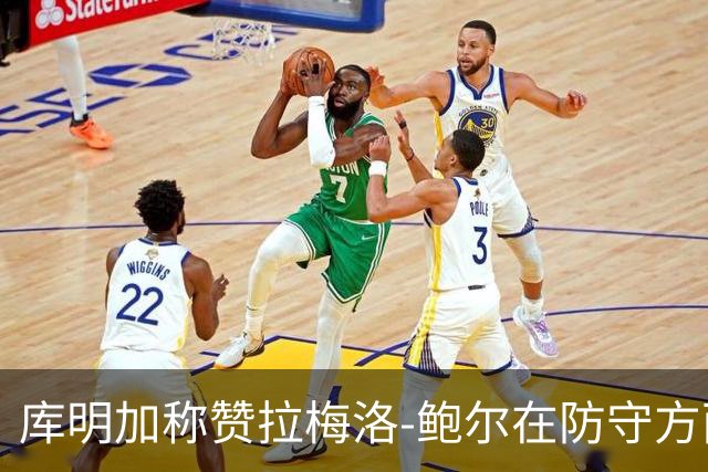 库明加称赞拉梅洛-鲍尔在防守方面的全力以赴